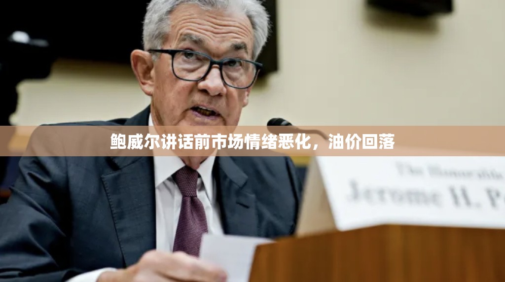 鲍威尔讲话前市场情绪恶化，油价回落