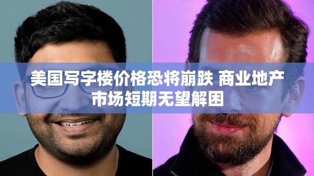 美国写字楼价格恐将崩跌 商业地产市场短期无望解困