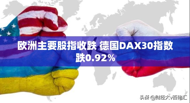 欧洲主要股指收跌 德国DAX30指数跌0.92%