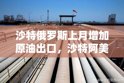 沙特俄罗斯上月增加原油出口，沙特阿美将继续扩大LNG业务
