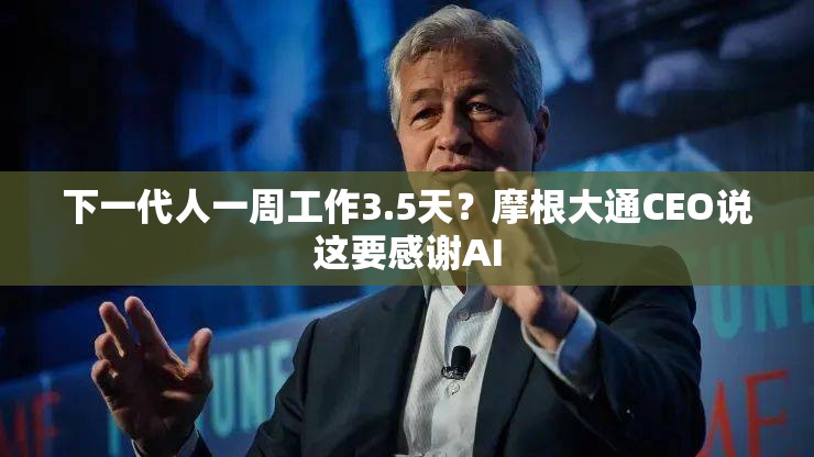下一代人一周工作3.5天？摩根大通CEO说这要感谢AI