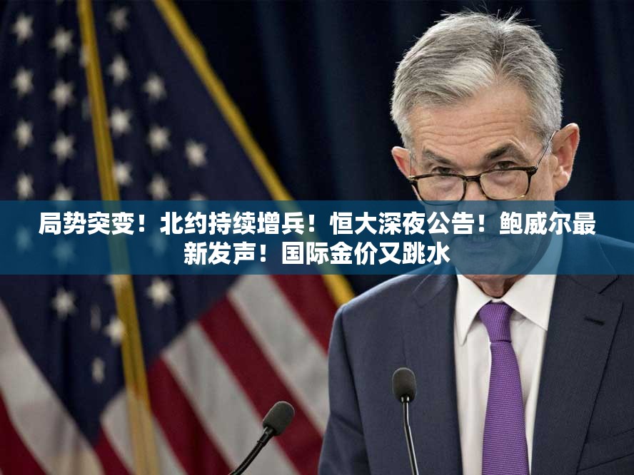 局势突变！北约持续增兵！恒大深夜公告！鲍威尔最新发声！国际金价又跳水