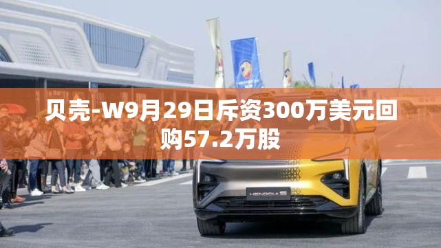 贝壳-W9月29日斥资300万美元回购57.2万股