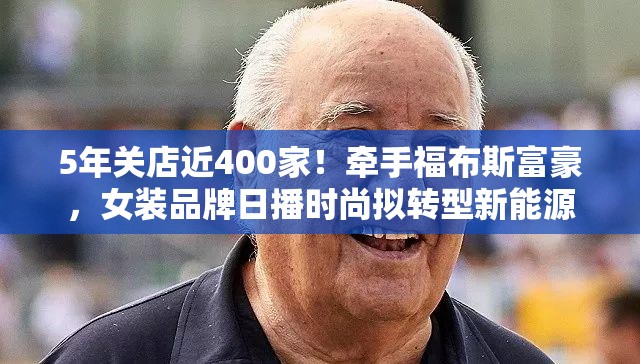 5年关店近400家！牵手福布斯富豪，女装品牌日播时尚拟转型新能源