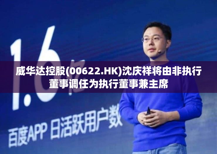 威华达控股(00622.HK)沈庆祥将由非执行董事调任为执行董事兼主席