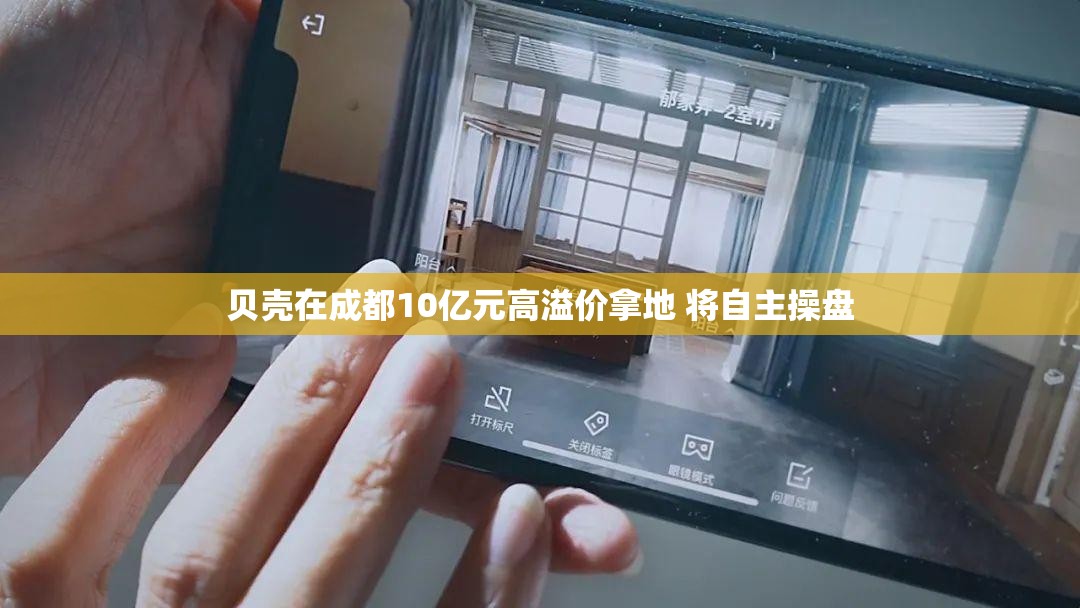 贝壳在成都10亿元高溢价拿地 将自主操盘