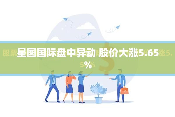 星图国际盘中异动 股价大涨5.65%