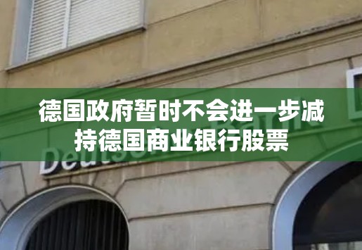 德国政府暂时不会进一步减持德国商业银行股票