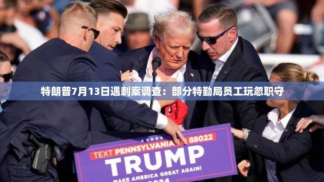 特朗普7月13日遇刺案调查：部分特勤局员工玩忽职守