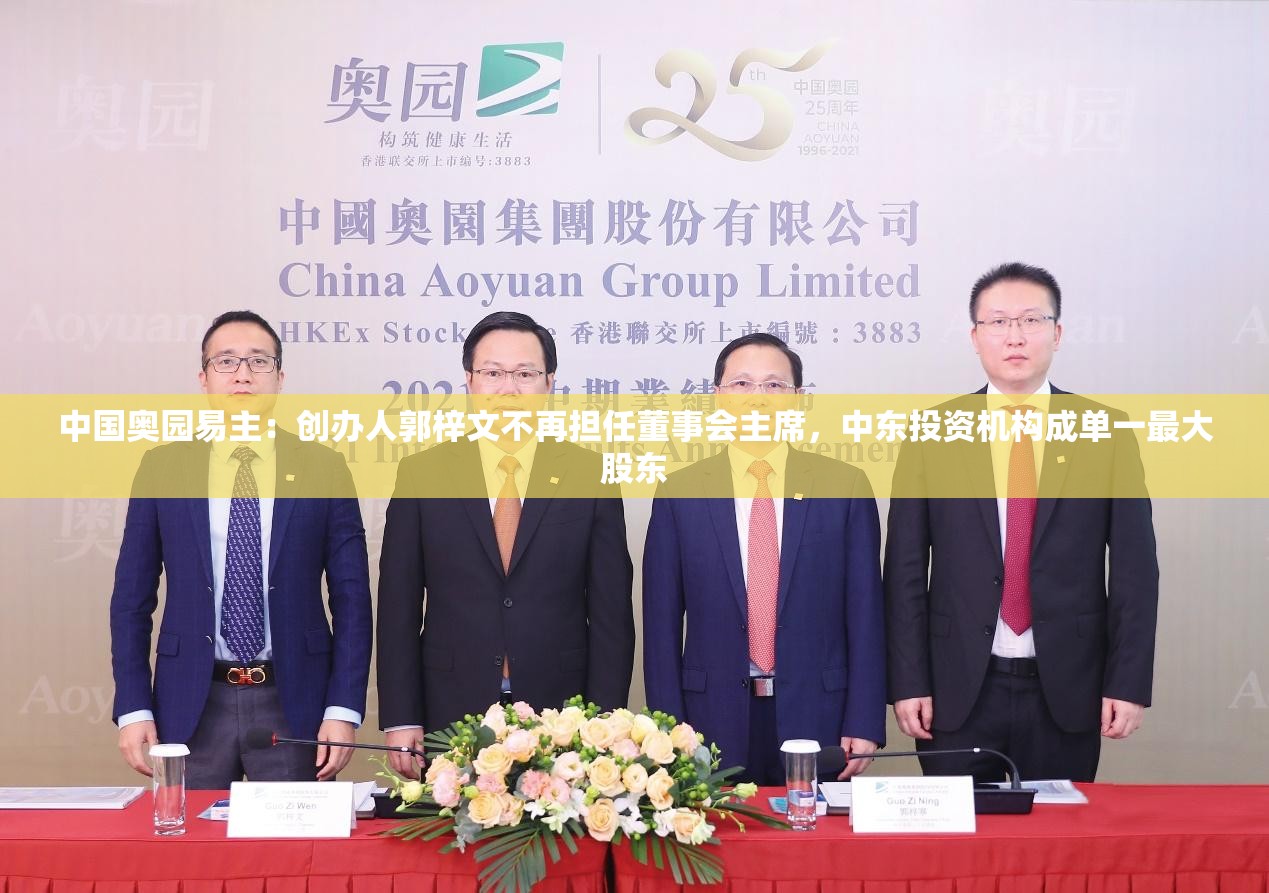 中国奥园易主：创办人郭梓文不再担任董事会主席，中东投资机构成单一最大股东
