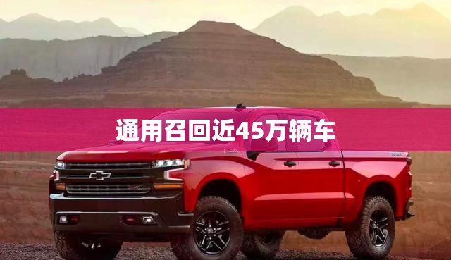 通用召回近45万辆车