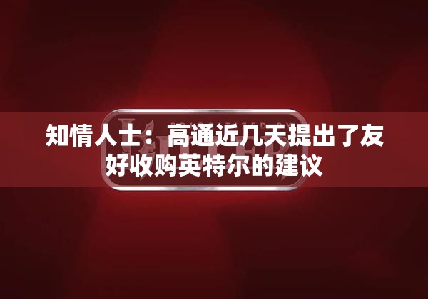 知情人士：高通近几天提出了友好收购英特尔的建议