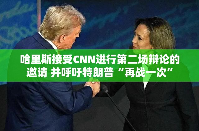 哈里斯接受CNN进行第二场辩论的邀请 并呼吁特朗普“再战一次”