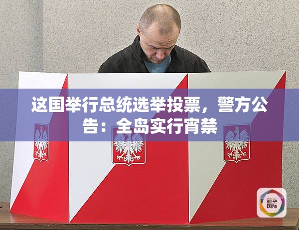 这国举行总统选举投票，警方公告：全岛实行宵禁