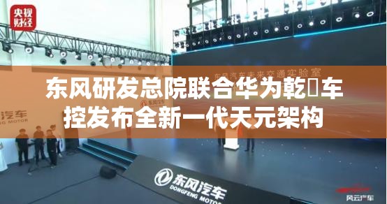 东风研发总院联合华为乾崑车控发布全新一代天元架构