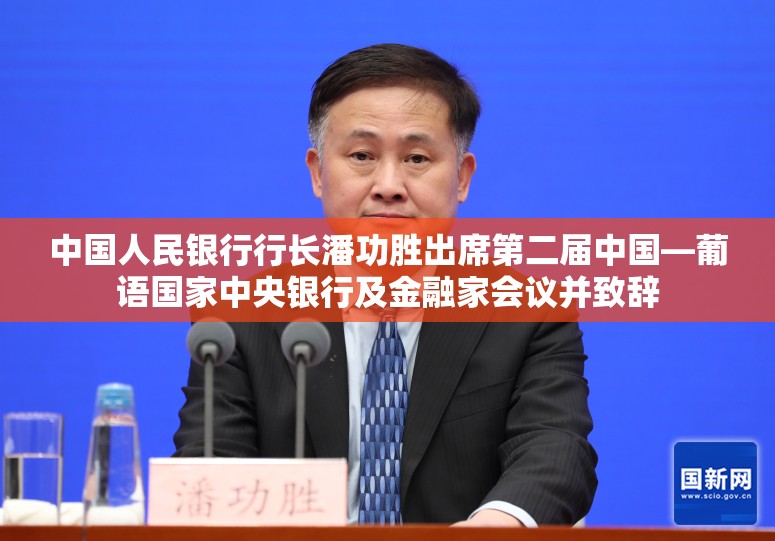 中国人民银行行长潘功胜出席第二届中国—葡语国家中央银行及金融家会议并致辞