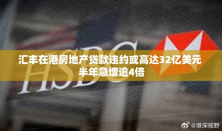 汇丰在港房地产贷款违约或高达32亿美元 半年急增逾4倍