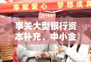 事关大型银行资本补充、中小金融机构改革化险！金融监管总局释放重磅信号