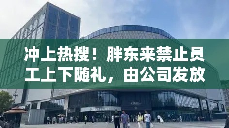 冲上热搜！胖东来禁止员工上下随礼，由公司发放贺金或慰问金