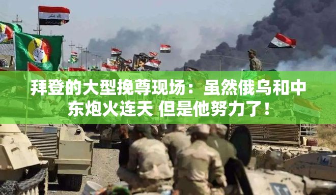 拜登的大型挽尊现场：虽然俄乌和中东炮火连天 但是他努力了！