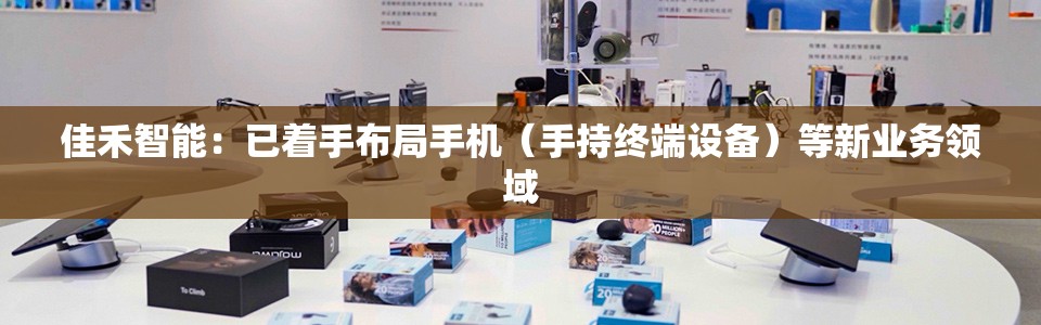 佳禾智能：已着手布局手机（手持终端设备）等新业务领域