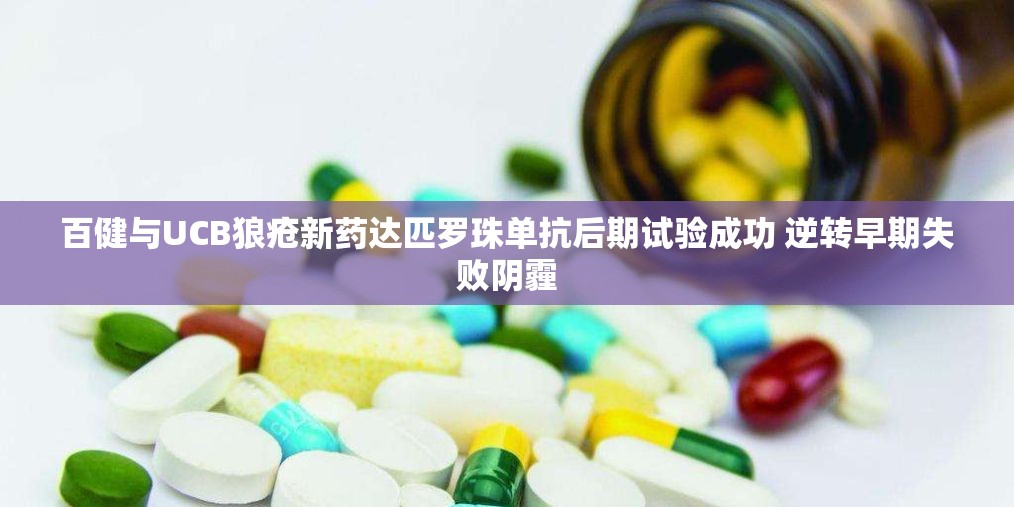 百健与UCB狼疮新药达匹罗珠单抗后期试验成功 逆转早期失败阴霾