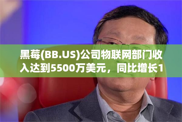 黑莓(BB.US)公司物联网部门收入达到5500万美元，同比增长12%