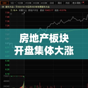 房地产板块开盘集体大涨 万科A、金地集团等十余股竞价涨停