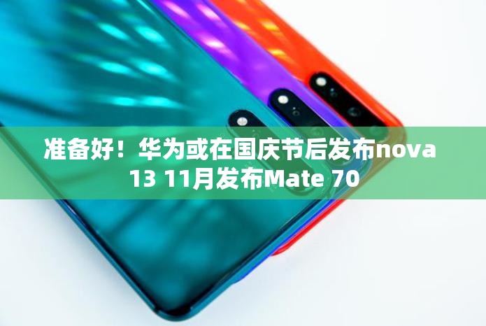 准备好！华为或在国庆节后发布nova 13 11月发布Mate 70
