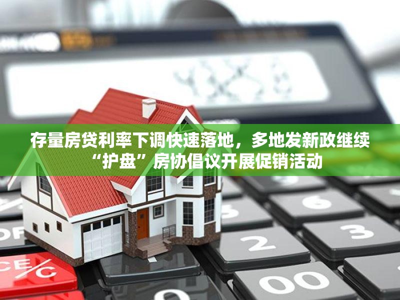 存量房贷利率下调快速落地，多地发新政继续“护盘”房协倡议开展促销活动