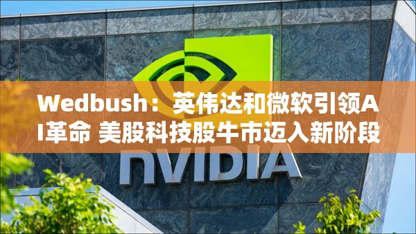 Wedbush：英伟达和微软引领AI革命 美股科技股牛市迈入新阶段