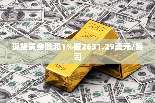 现货黄金跌超1%报2631.29美元/盎司