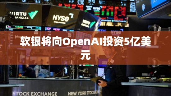 软银将向OpenAI投资5亿美元