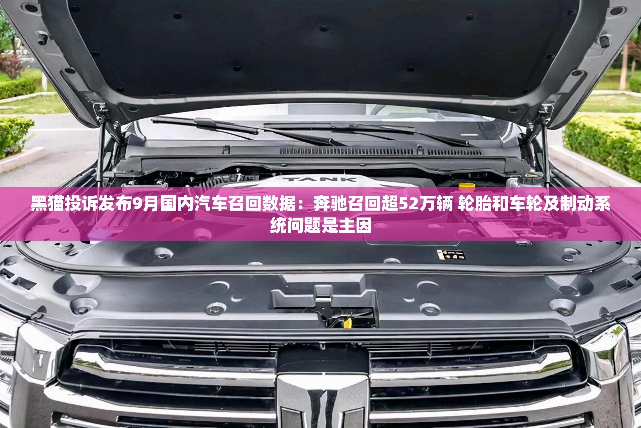 黑猫投诉发布9月国内汽车召回数据：奔驰召回超52万辆 轮胎和车轮及制动系统问题是主因