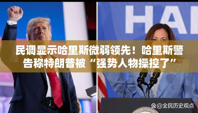 民调显示哈里斯微弱领先！哈里斯警告称特朗普被“强势人物操控了”