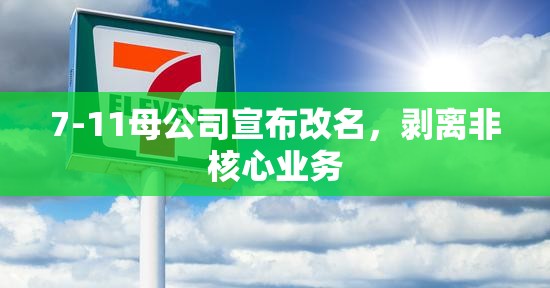 7-11母公司宣布改名，剥离非核心业务