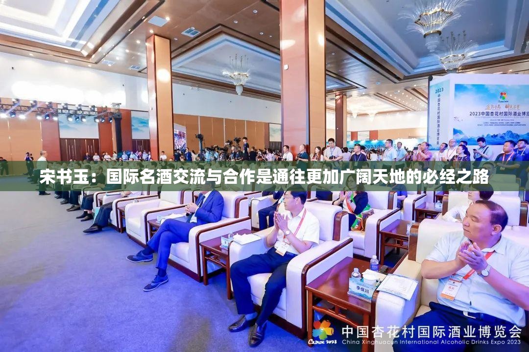宋书玉：国际名酒交流与合作是通往更加广阔天地的必经之路