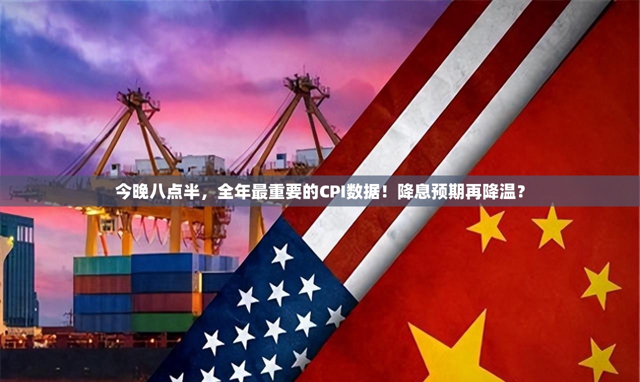今晚八点半，全年最重要的CPI数据！降息预期再降温？
