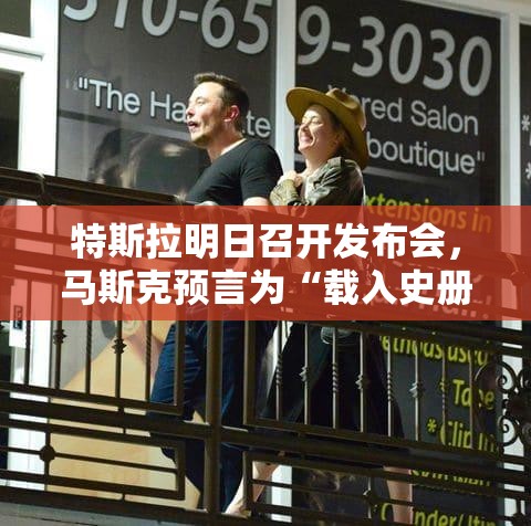 特斯拉明日召开发布会，马斯克预言为“载入史册的一天”