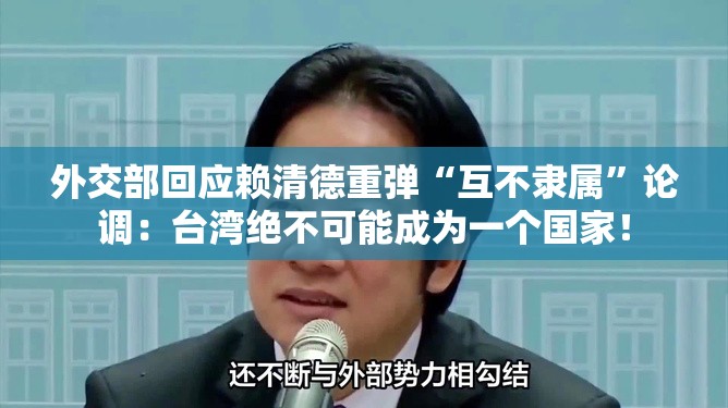 外交部回应赖清德重弹“互不隶属”论调：台湾绝不可能成为一个国家！