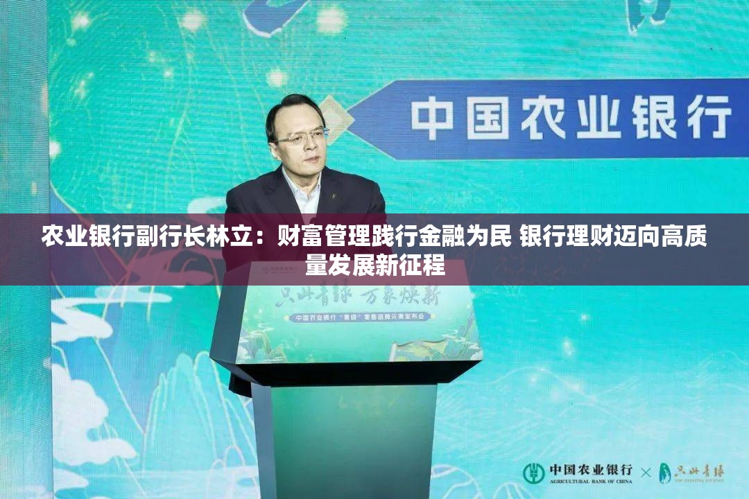 农业银行副行长林立：财富管理践行金融为民 银行理财迈向高质量发展新征程