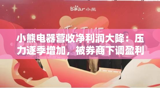 小熊电器营收净利润大降：压力逐季增加，被券商下调盈利预测