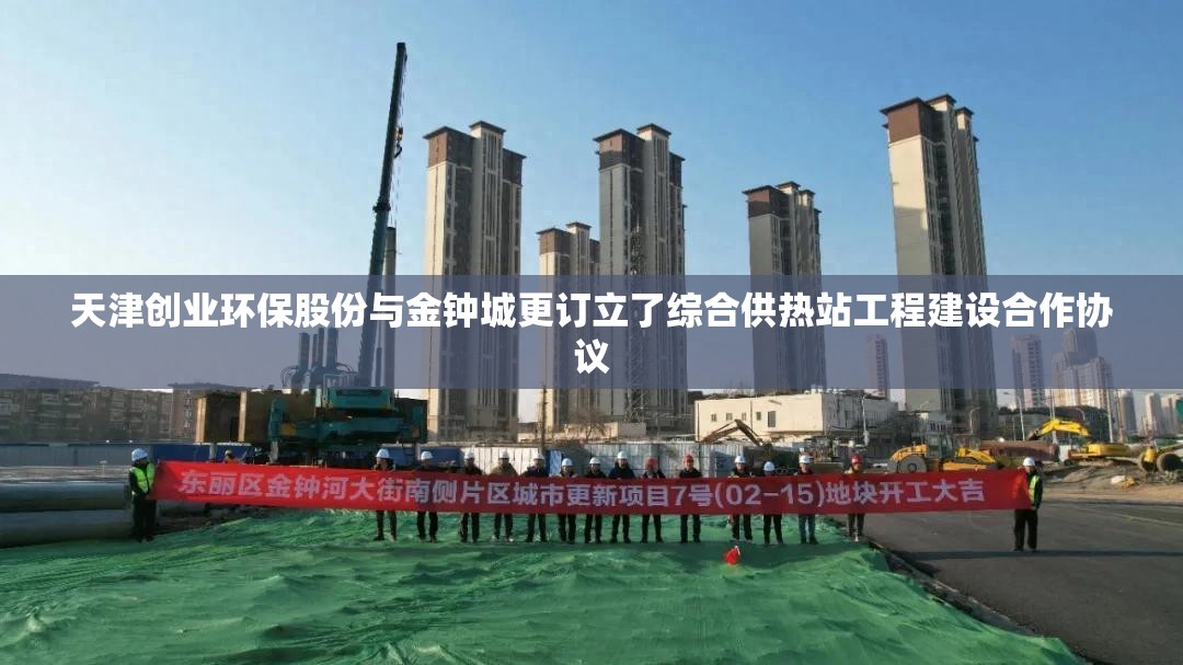 天津创业环保股份与金钟城更订立了综合供热站工程建设合作协议