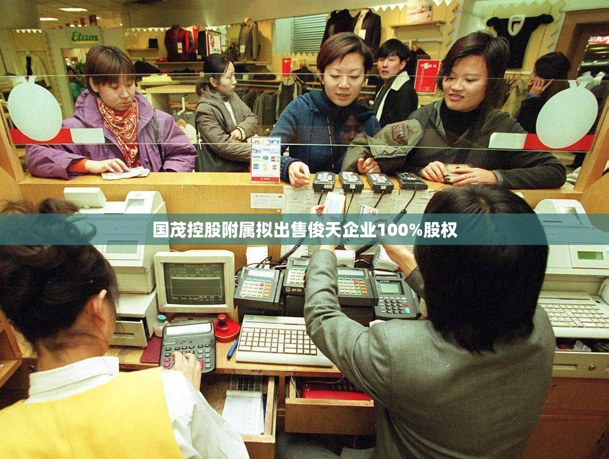 国茂控股附属拟出售俊天企业100%股权