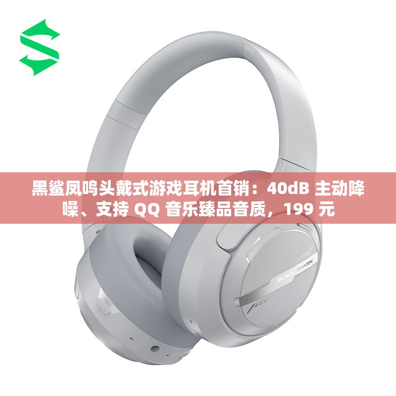 黑鲨凤鸣头戴式游戏耳机首销：40dB 主动降噪、支持 QQ 音乐臻品音质，199 元