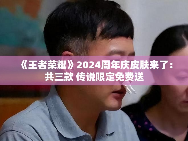 《王者荣耀》2024周年庆皮肤来了：共三款 传说限定免费送