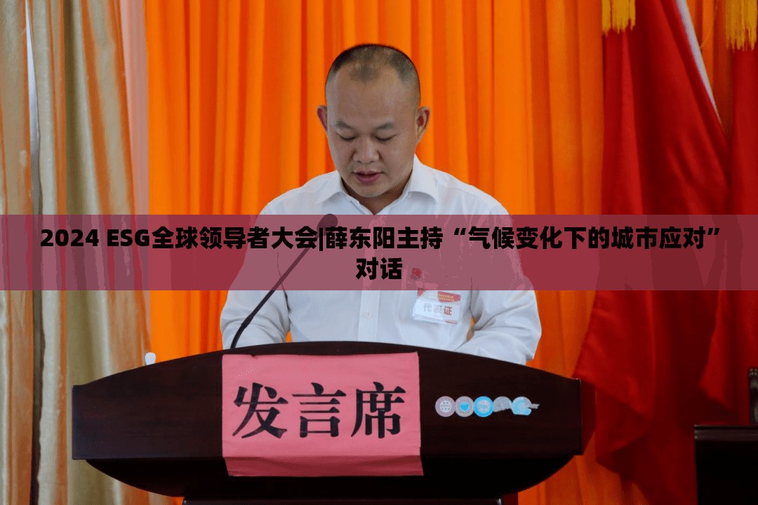 2024 ESG全球领导者大会|薛东阳主持“气候变化下的城市应对”对话