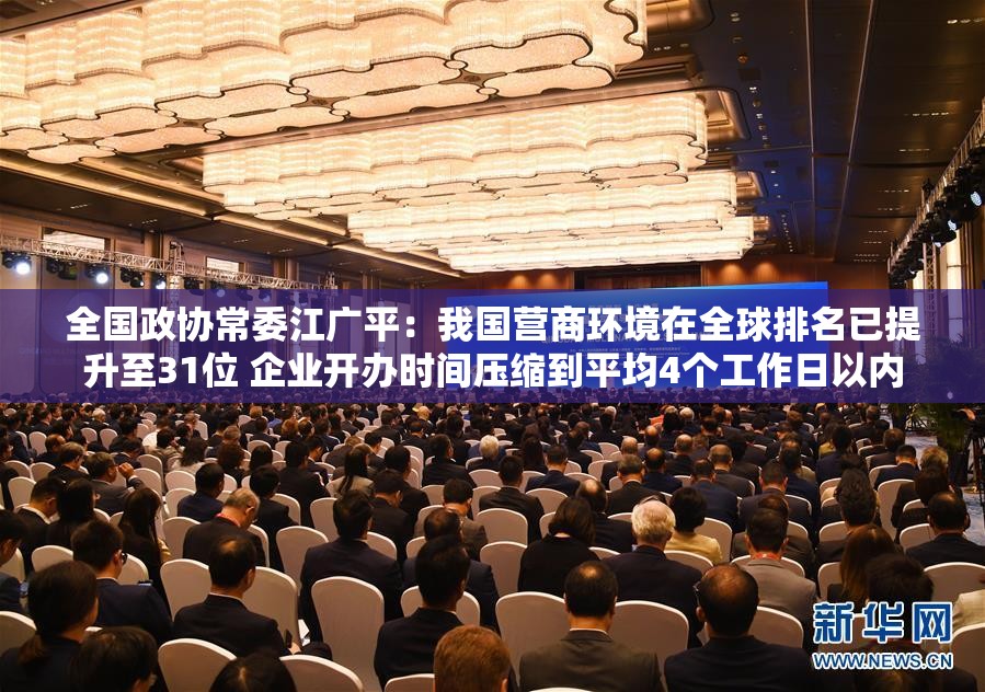 全国政协常委江广平：我国营商环境在全球排名已提升至31位 企业开办时间压缩到平均4个工作日以内