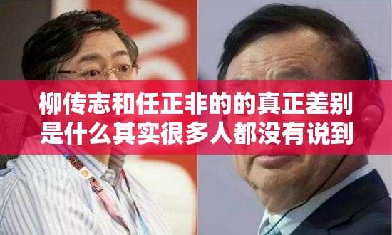 柳传志和任正非的的真正差别是什么其实很多人都没有说到点子上