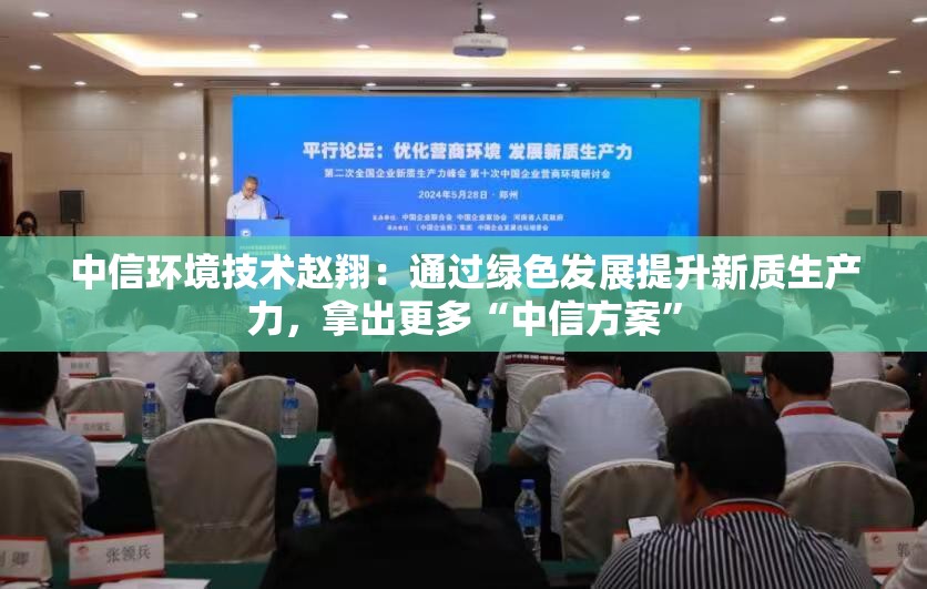 中信环境技术赵翔：通过绿色发展提升新质生产力，拿出更多“中信方案”